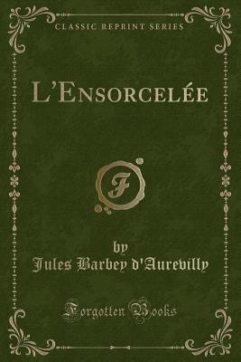 L'Ensorcelee (Classic Reprint) - D'Aurevilly, Jules Barbey, Professor