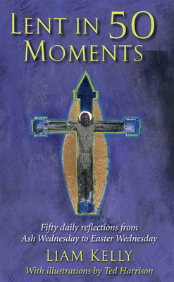 Lent In 50 Moments: Fifty daily reflections from Ash Wednesday to Easter Wednesday - Kelly, Liam, and Harrison, Ted