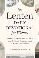 Lenten Daily Devotional for Women: 40 Days of Reflection, Renewal, and Spiritual Empowerment in Your Faith Journey