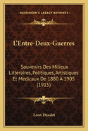 L'Entre-Deux-Guerres: Souvenirs Des Milieux Litteraires, Politiques, Artistiques Et Medicaux De 1880 A 1905 (1915)