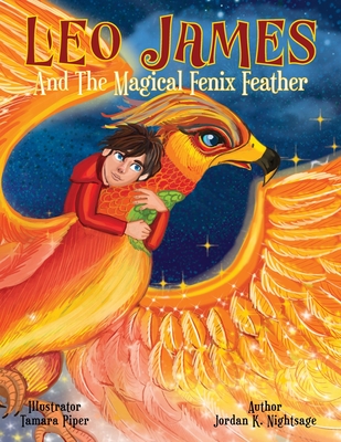Leo James and the Magical Fenix Feather: An Illustrated Fantasy Book for Kids Ages 5-8 about Friendship, Overcoming Fear, and Helping Animals - Nightsage, Jordan K, and Piper, Tamara (Illustrator)