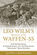 Leo Wilm's Memories of the Waffen-SS: An Ss-Heimwehr Danzig, Ss-Totenkopf-Division, and 9. Ss-Panzer-Division "hohenstaufen" Veteran Remembers