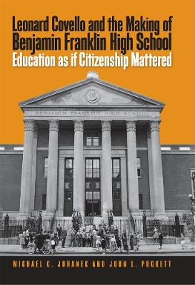 Leonard Covello and the Making of Benjamin Franklin High School: Education as If Citizenship Mattered - Johanek, Michael C, and Puckett, John