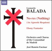 Leonardo Balada: No-res (Nothing) - An Agnostic Requiem; Ebony Fantasies - Denis Rafter; Chorus of the Comunidad Madrid (choir, chorus); Comunidad de Madrid Orchestra; Jos Ramn Encinar (conductor)