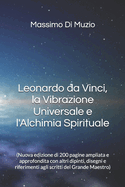 Leonardo da Vinci, la Vibrazione Universale e l'Alchimia Spirituale: (Nuova edizione di 200 pagine ampliata e approfondita con altri dipinti, disegni e riferimenti agli scritti del Grande Maestro)