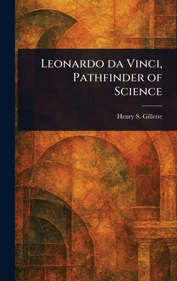 Leonardo Da Vinci, Pathfinder of Science - Gillette, Henry S