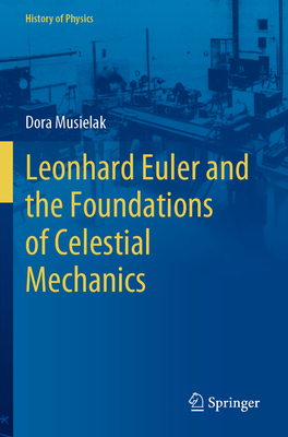 Leonhard Euler and the Foundations of Celestial Mechanics - Musielak, Dora