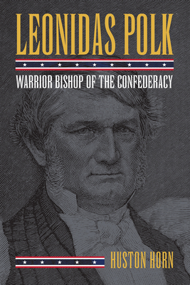 Leonidas Polk: Warrior Bishop of the Confederacy - Horn, Huston