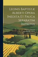 Leonis Baptist Alberti Opera Inedita Et Pauca Separatim Impressa