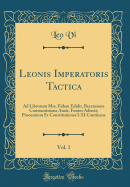 Leonis Imperatoris Tactica, Vol. 1: Ad Librorum Mss. Fidem Edidit, Recensione Constantiniana Auxit, Fontes Adiecit; Prooemium Et Constitutiones I-XI Continens (Classic Reprint)