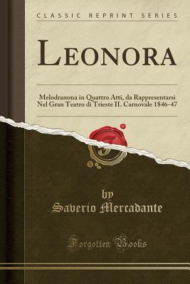 Leonora: Melodramma in Quattro Atti, Da Rappresentarsi Nel Gran Teatro Di Trieste Il Carnovale 1846-47 (Classic Reprint) - Mercadante, Saverio