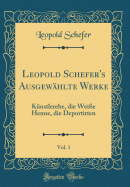 Leopold Schefer's Ausgewhlte Werke, Vol. 1: Knstlerehe, Die Weie Henne, Die Deportirten (Classic Reprint)