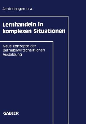 Lernhandeln in Komplexen Situationen: Neue Konzepte in Der Betriebswirtschaftlichen Ausbildung - Achtenhagen, Frank U a (Editor)