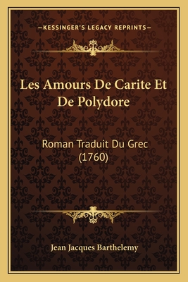 Les Amours de Carite Et de Polydore: Roman Traduit Du Grec (1760) - Barthelemy, Jean Jacques