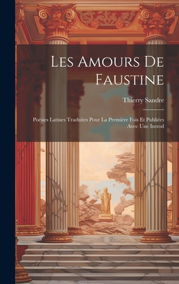 Les Amours de Faustine: Poesies Latines Traduites Pour La Premiere Fois Et Publiees Avec Une Introd - Sandre, Thierry