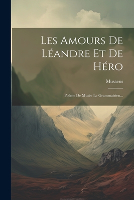 Les Amours de Leandre Et de Hero: Poeme de Musee Le Grammairien... - (Grammaticus ), Musaeus