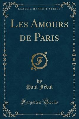 Les Amours de Paris (Classic Reprint) - Feval, Paul