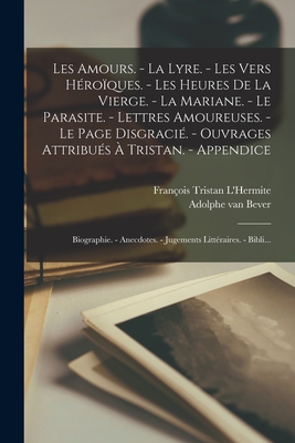 Les Amours. - La Lyre. - Les Vers Heroiques. - Les Heures de La Vierge. - La Mariane. - Le Parasite. - Lettres Amoureuses. - Le Page Disgracie. - Ouvrages Attribues a Tristan. - Appendice: Biographie. - Anecdotes. - Jugements Litteraires. - Bibli... - Tristan l'Hermite, Fran?ois, and Bever, Adolphe Van