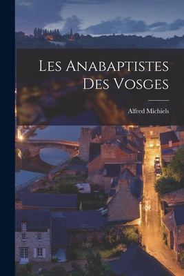 Les Anabaptistes Des Vosges - Michiels, Alfred