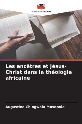 Les anc?tres et J?sus-Christ dans la th?ologie africaine - Musopole, Augustine Chingwala