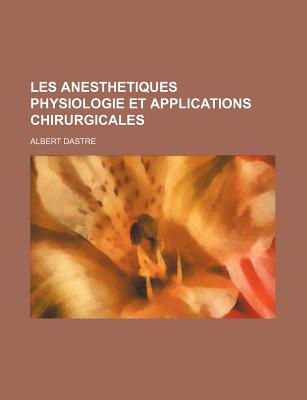 Les Anesthetiques Physiologie Et Applications Chirurgicales - Dastre, Albert