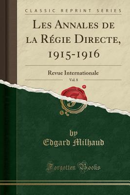 Les Annales de la Rgie Directe, 1915-1916, Vol. 8: Revue Internationale (Classic Reprint) - Milhaud, Edgard