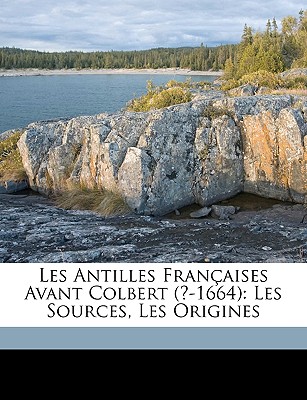 Les Antilles Franaises Avant Colbert (?-1664): Les Sources, Les Origines - Dampierre, Jacques