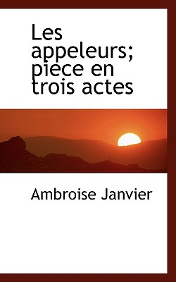 Les Appeleurs; Piece En Trois Actes - Janvier, Ambroise