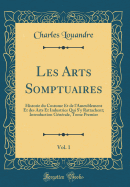 Les Arts Somptuaires, Vol. 1: Historie Du Costume Et de L'Ameublement Et Des Arts Et Industries Qui S'y Rattachent; Introduction Generale, Tome Premier (Classic Reprint)
