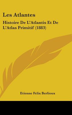 Les Atlantes: Histoire De L'Atlantis Et De L'Atlas Primitif (1883) - Berlioux, Etienne Felix