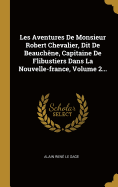 Les Aventures de Monsieur Robert Chevalier, Dit de Beauch?ne, Capitaine de Flibustiers Dans La Nouvelle-France, Volume 2...