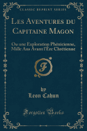 Les Aventures Du Capitaine Magon: Ou Une Exploration Phenicienne, Mille ANS Avant L'Ere Chretienne (Classic Reprint)