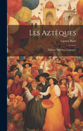 Les Aztques: Histoire, Moeurs, Coutumes