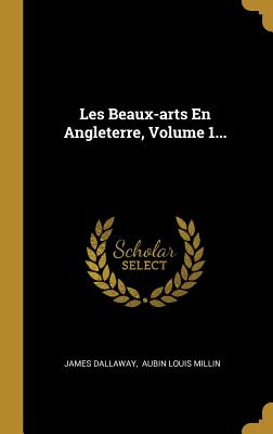 Les Beaux-Arts En Angleterre, Volume 1... - Dallaway, James, and Aubin Louis Millin (Creator)