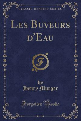 Les Buveurs D'Eau (Classic Reprint) - Murger, Henry