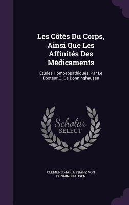 Les Cts Du Corps, Ainsi Que Les Affinits Des Mdicaments: tudes Homoeopathiques, Par Le Dooteur C. De Bnninghausen - Von Bnninghausen, Clemens Maria Franz