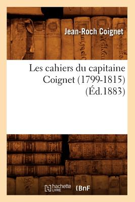 Les Cahiers Du Capitaine Coignet (1799-1815) (?d.1883) - Coignet, Jean-Roch