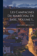 Les Campagnes Du Marchal De Saxe, Volume 1...
