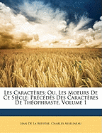 Les Caractres; Ou, Les Moeurs De Ce Sicle: Prcds Des Caractres De Thophraste, Volume 1