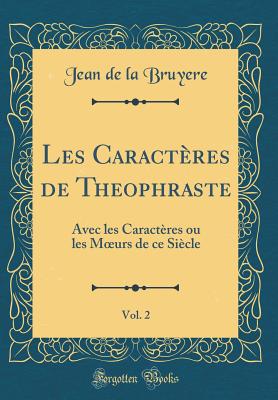 Les Caract?res de Theophraste, Vol. 2: Avec Les Caract?res Ou Les Moeurs de Ce Si?cle (Classic Reprint) - Bruyere, Jean De La