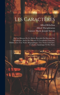 Les Caract?res: Ou, Les Moeurs de Ce Si?cle, Pr?c?d?s Du Discours Sur Th?ophraste, Suivis Du Discours ? l'Acad?mie Fran?aise, Publi?s Avec Une Notice Biographique, Une Notice Litt?raire, Un Index Analytique Et Des Notes - de la Bruy?re, Jean, and R?belliau, Alfred, and Servois, Gustave Marie Joseph