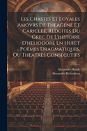 Les Chastes Et Loyales Amovrs de Theagene Et Cariclee, Reduites Du Grec de L'Histoire D'Heliodore En Huict Poemes Dragmatiques, Ou Theatres Consecutifs