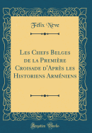 Les Chefs Belges de la Premi?re Croisade D'Apr?s Les Historiens Arm?niens (Classic Reprint)