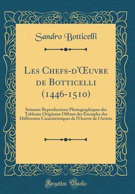 Les Chefs-d'Oeuvre de Botticelli (1446-1510): Soixante Reproductions Photographiques Des Tableaux Originaux Offrant Des Exemples Des Diffrentes Caractristiques de l'Oeuvre de l'Artiste (Classic Reprint) - Botticelli, Sandro