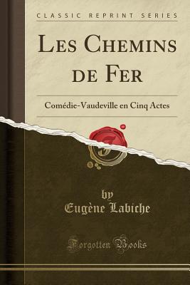 Les Chemins de Fer: Comedie-Vaudeville En Cinq Actes (Classic Reprint) - Labiche, Eugene