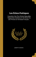 Les ?chos Po?tiques: Exposition Des Plus Riches D?pouilles Rapport?es D'ath?nes Et De Rome Par Les Princes Du Parnasse Fran?ais ...