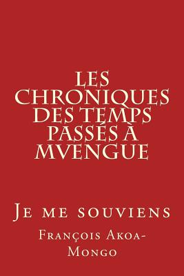 Les Chroniques Des Temps Passes a Mvengue: Je Me Souviens - Akoa-Mongo Dr, Rev Francois Kara