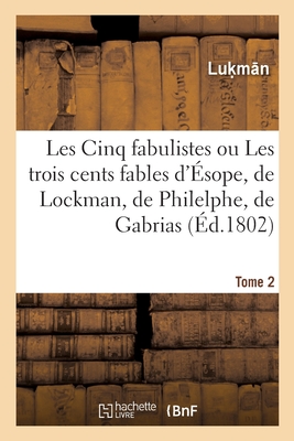 Les Cinq Fabulistes. Tome 2: Ou Les Trois Cents Fables d'sope, de Lockman, de Philelphe, de Gabrias Et d'Avienus - Luk M N, and Avianus, Flavius, and De Benserade, Isaac