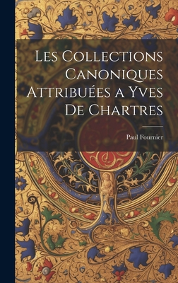 Les Collections Canoniques Attribu?es a Yves de Chartres - Fournier, Paul