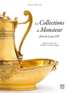 Les Collections de Monsieur, Frere de Louis XIV: Orfevrerie Et Objets D'Art Des Orleans Sous L'Ancien Regime